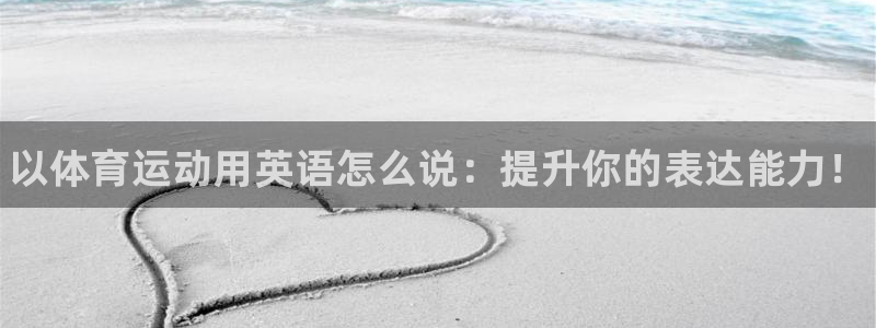 千亿国际官方正版app开户：以体育运动用英语怎么说：