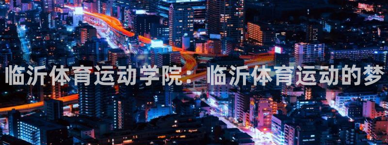 千亿国际官方正版app娱乐代理怎么样：临沂体育运动学