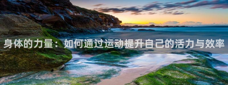千亿国际官方集团官网：身体的力量：如何通过运动提升自