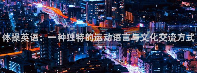 千亿国际官方正版app官方：体操英语：一种独特的运动