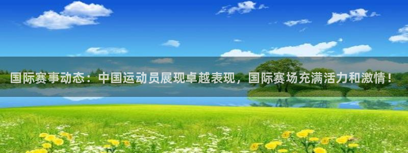 千亿国际官方正版app代理：国际赛事动态：中国运动员
