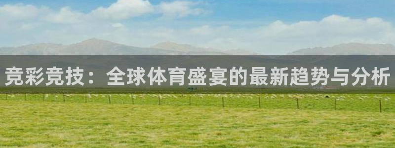 千亿国际官方正版app科技：竞彩竞技：全球体育盛宴的