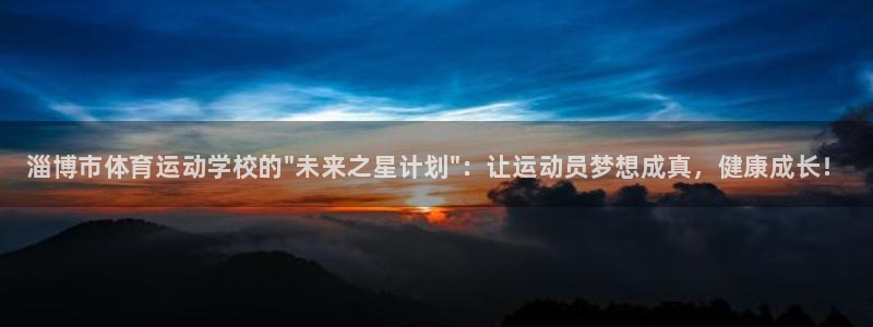 千亿国际官网下载平台注册流程视频：淄博市体育运动学校