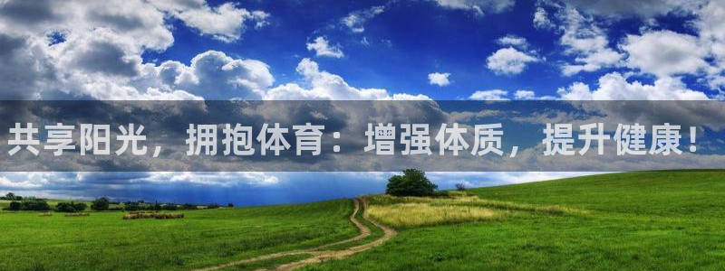 千亿国际官网下载平台注册：共享阳光，拥抱体育：增强体