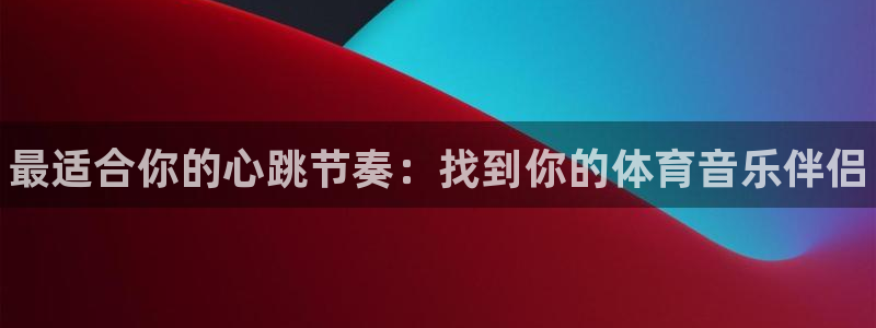 千亿国际官网下载平台是正规平台吗知乎：最适合你的心跳节奏：找