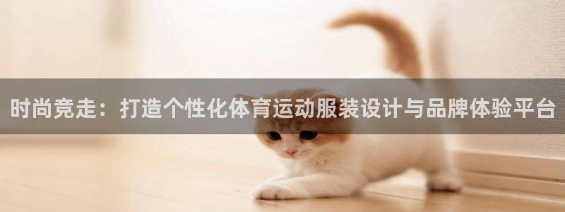 千亿国际官方正版app集团官网网址：时尚竞走：打造个