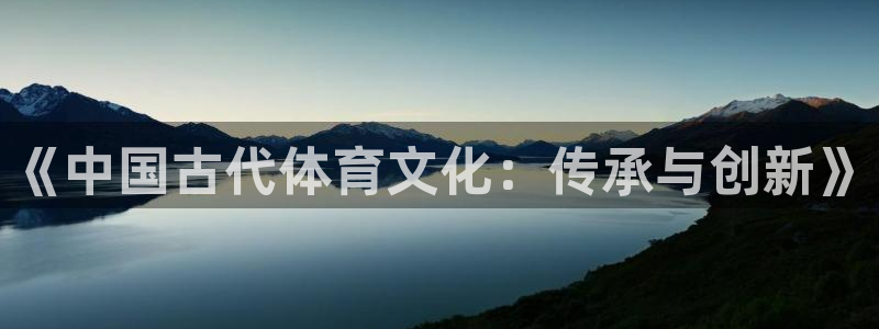 千亿国际官网下载平台注册流程图:《中国古代体育文化:传承与创