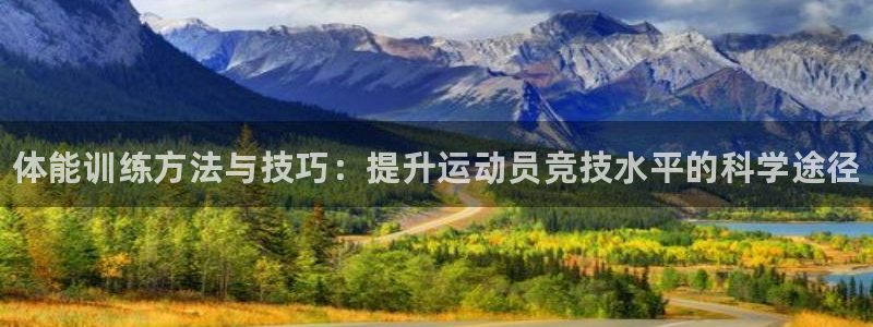 海南千亿国际官网下载:体能训练方法与技巧:提升运动员竞技水平