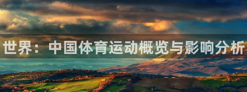 海南千亿国际官网下载发展怎么样:世界:中国体育运动概览与影响