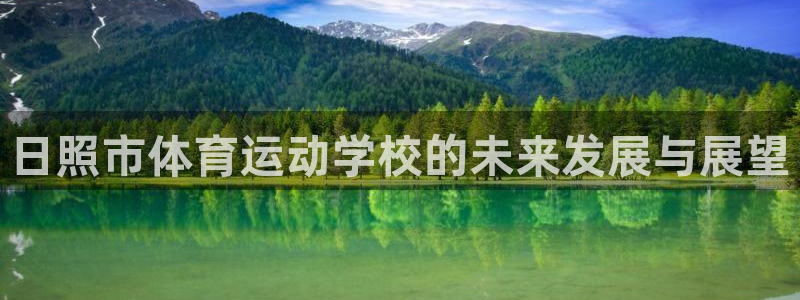 千亿国际官网下载招商电话：日照市体育运动学校的未来发