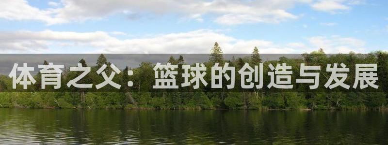 千亿企业是什么：体育之父：篮球的创造