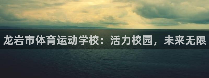 千亿国际网页版：龙岩市体育运动学校：
