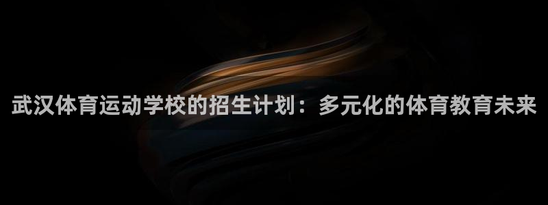 千亿游戏官网中心：武汉体育运动学校的