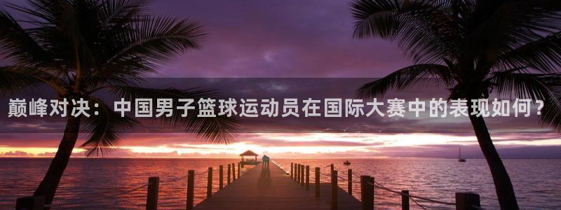 中国千亿集团：巅峰对决：中国男子篮球