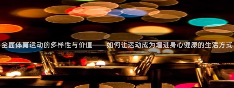 千亿控股集团：全面体育运动的多样性与
